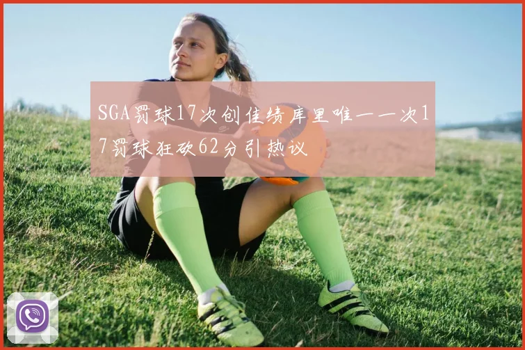 SGA罚球17次创佳绩库里唯一一次17罚球狂砍62分引热议